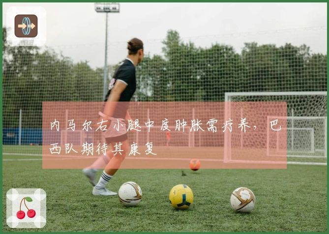 内马尔右小腿中度肿胀需疗养，巴西队期待其康复