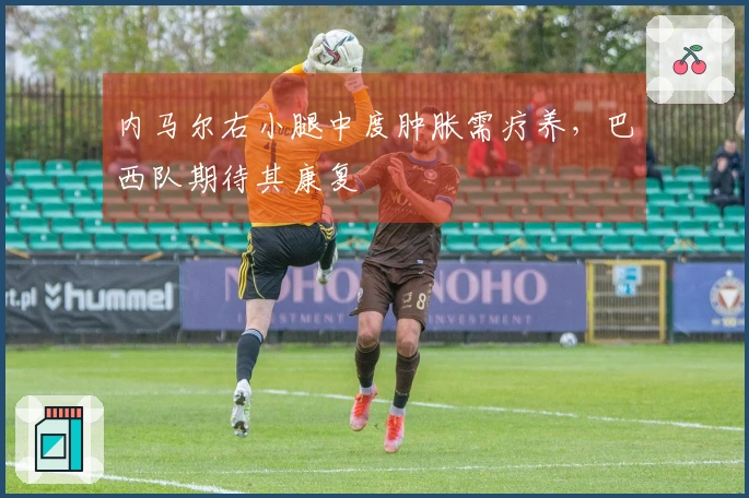 内马尔右小腿中度肿胀需疗养，巴西队期待其康复